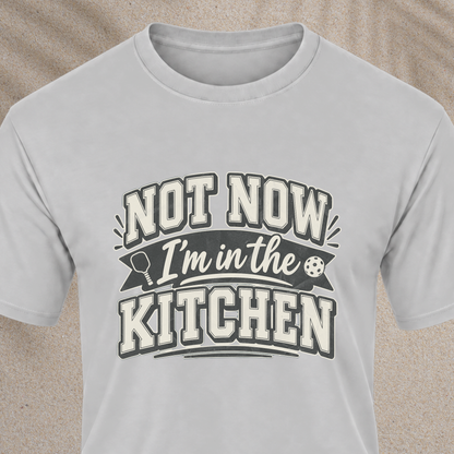 Not Now I'm in the Kitchen Tee